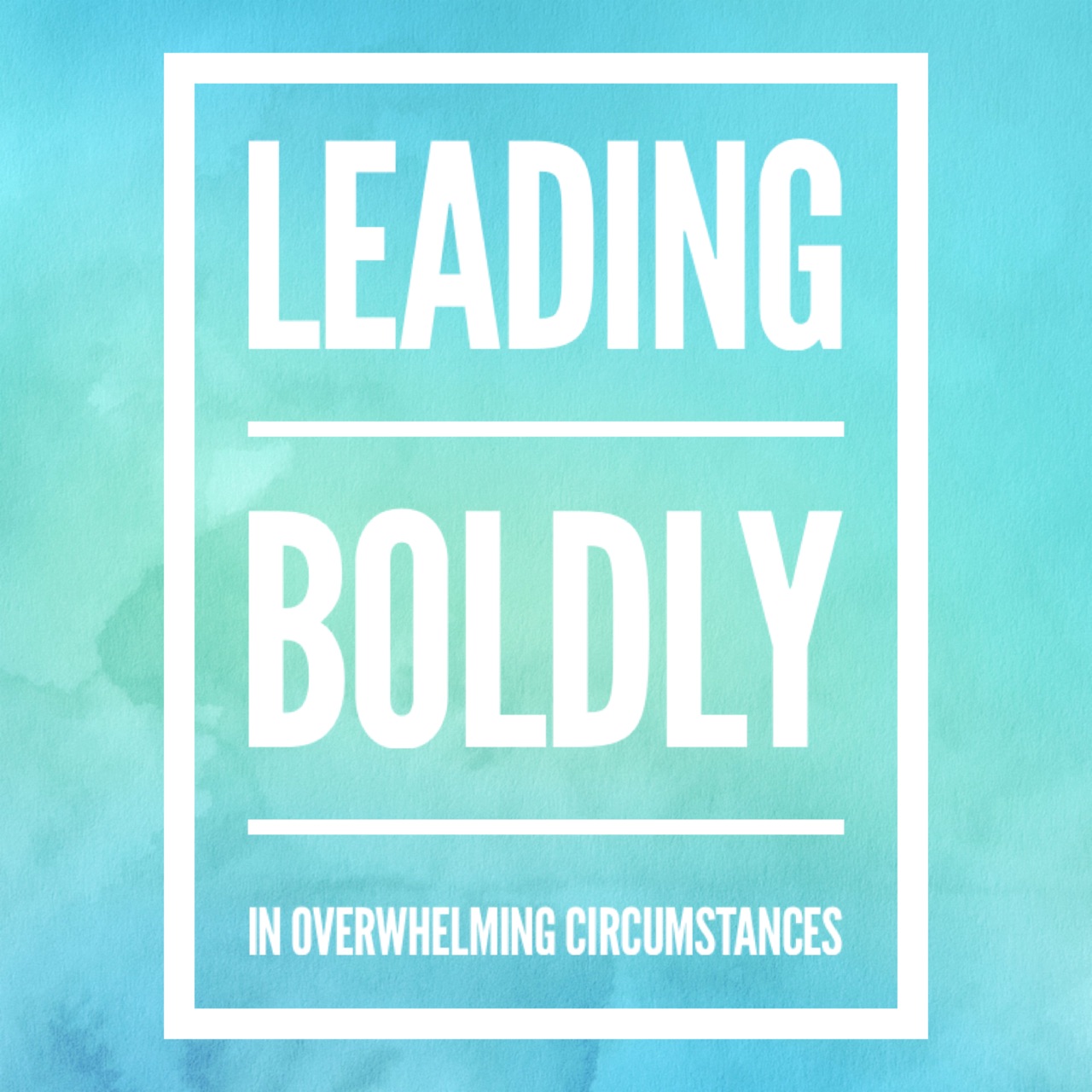 Leading Boldly in overwhelming circumstances 